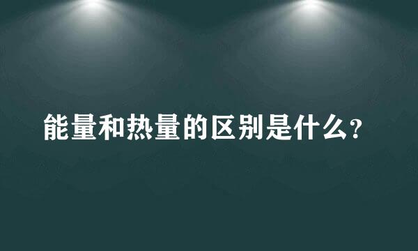 能量和热量的区别是什么？