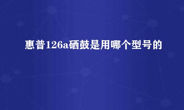 惠普126a硒鼓是用哪个型号的