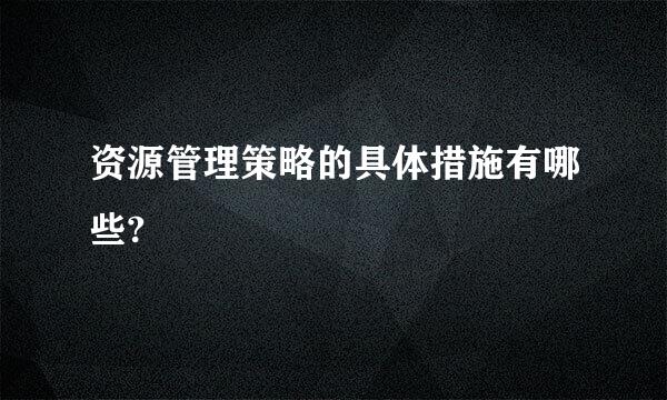 资源管理策略的具体措施有哪些?