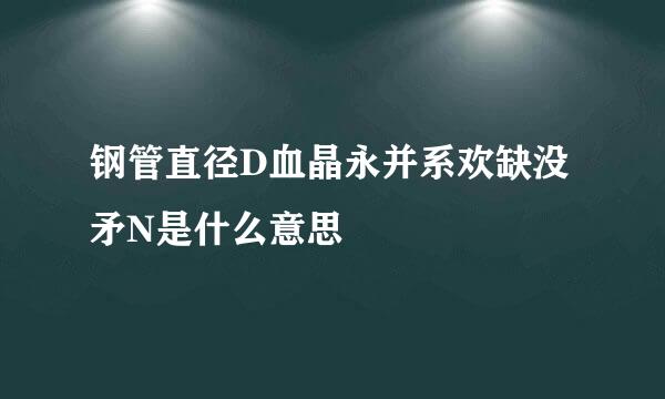 钢管直径D血晶永并系欢缺没矛N是什么意思