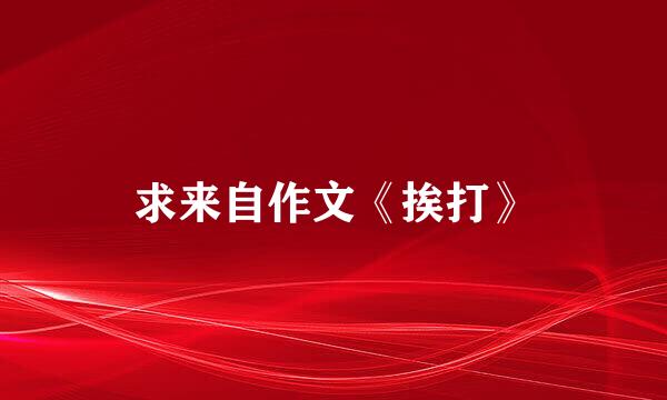 求来自作文《挨打》