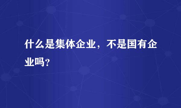 什么是集体企业，不是国有企业吗？