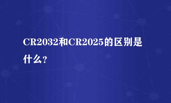 CR2032和CR2025的区别是什么？