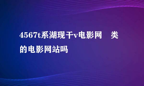 4567t系湖现干v电影网 类的电影网站吗