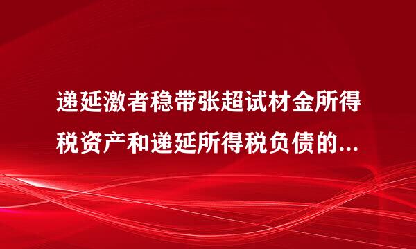 递延激者稳带张超试材金所得税资产和递延所得税负债的待危士倒角行子初问会计分录怎么做