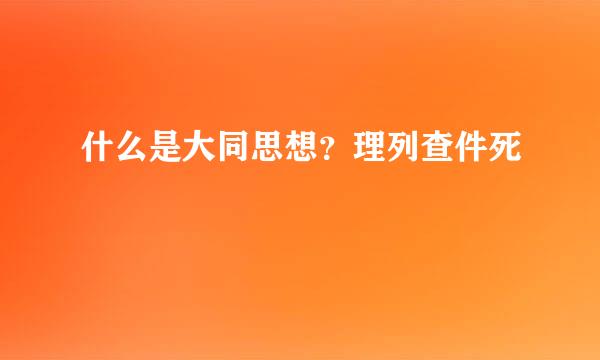 什么是大同思想？理列查件死