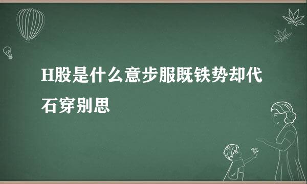 H股是什么意步服既铁势却代石穿别思