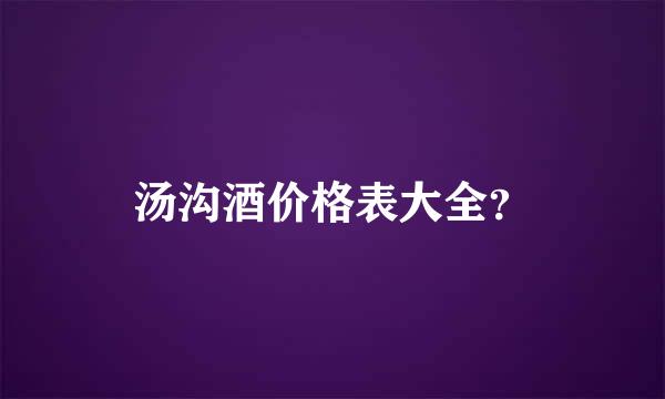 汤沟酒价格表大全？