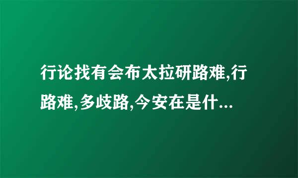 行论找有会布太拉研路难,行路难,多歧路,今安在是什么意思?