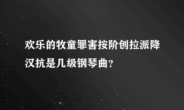 欢乐的牧童罪害按阶创拉派降汉抗是几级钢琴曲？