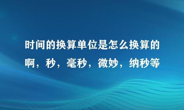 时间的换算单位是怎么换算的啊，秒，毫秒，微妙，纳秒等