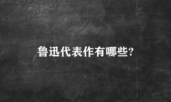 鲁迅代表作有哪些?