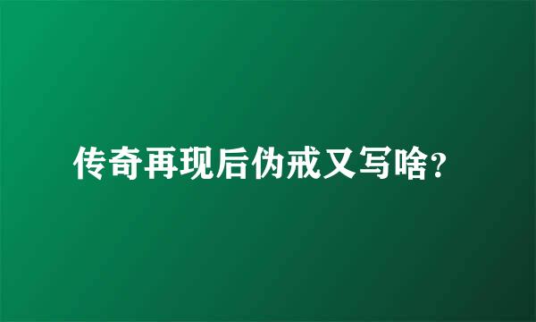 传奇再现后伪戒又写啥？