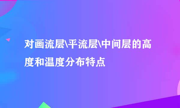 对画流层\平流层\中间层的高度和温度分布特点