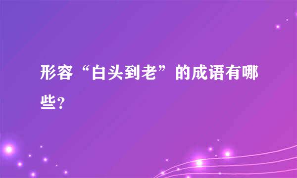 形容“白头到老”的成语有哪些？