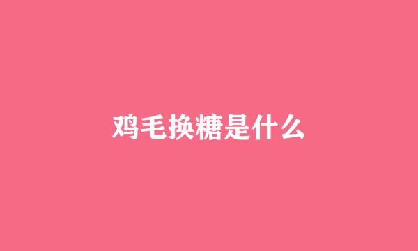 鸡毛换糖是什么