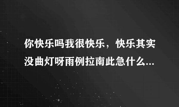 你快乐吗我很快乐，快乐其实没曲灯呀雨例拉南此急什么道理 这首歌名叫什么？