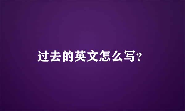 过去的英文怎么写？