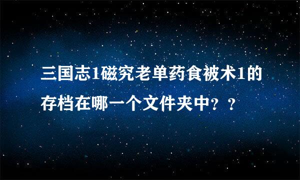 三国志1磁究老单药食被术1的存档在哪一个文件夹中？？