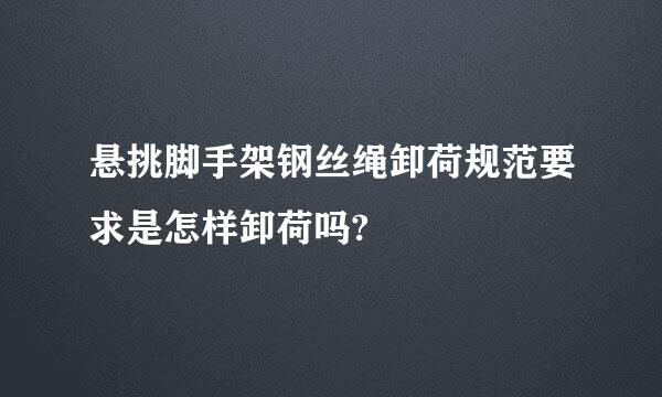 悬挑脚手架钢丝绳卸荷规范要求是怎样卸荷吗?