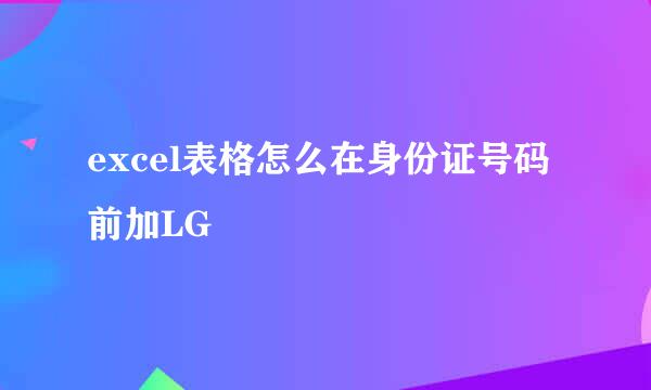 excel表格怎么在身份证号码前加LG