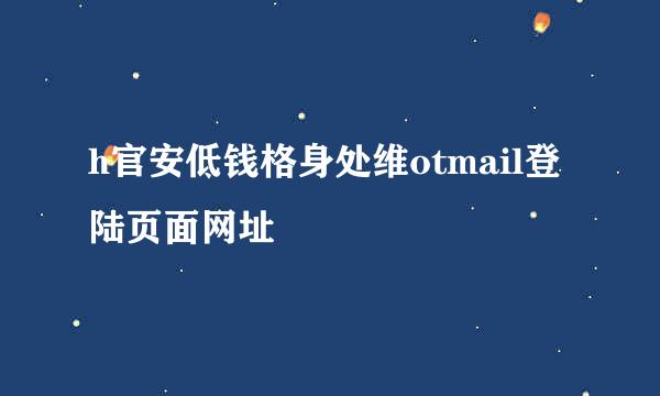 h官安低钱格身处维otmail登陆页面网址