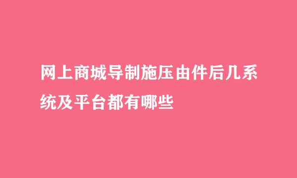 网上商城导制施压由件后几系统及平台都有哪些