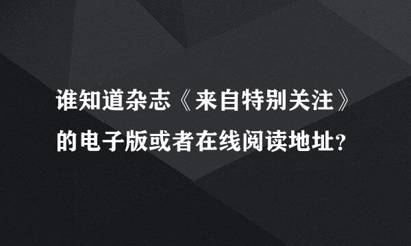 谁知道杂志《来自特别关注》的电子版或者在线阅读地址？