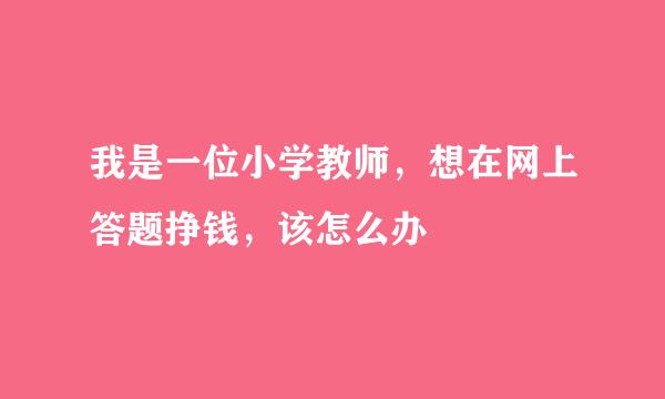 我是一位小学教师，想在网上答题挣钱，该怎么办