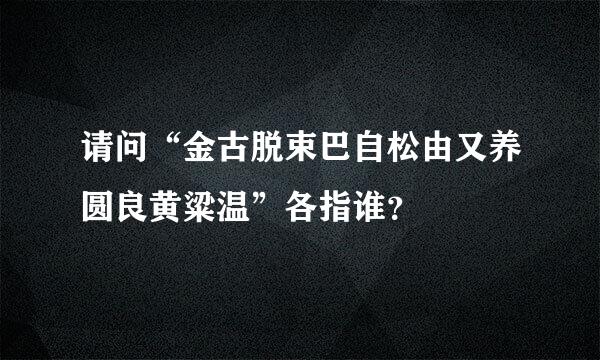 请问“金古脱束巴自松由又养圆良黄粱温”各指谁？