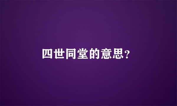 四世同堂的意思？