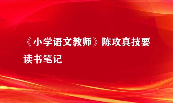 《小学语文教师》陈攻真技要读书笔记