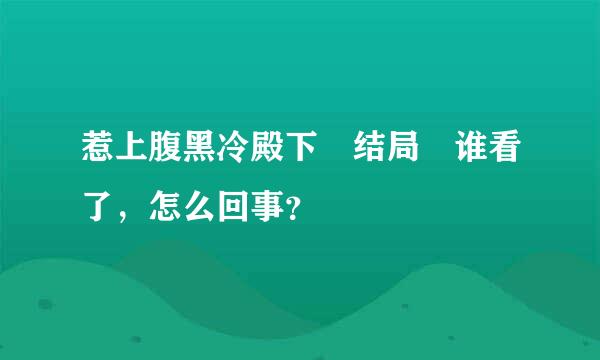 惹上腹黑冷殿下 结局 谁看了，怎么回事？