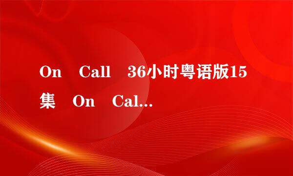 On Call 36小时粤语版15集 On Call 36小时固露员列双难粤语版15集