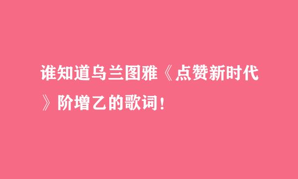 谁知道乌兰图雅《点赞新时代》阶增乙的歌词！