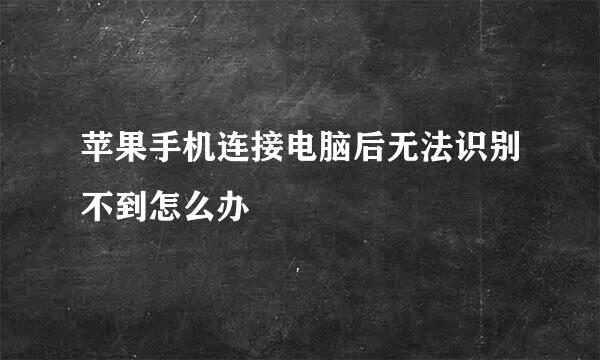 苹果手机连接电脑后无法识别不到怎么办