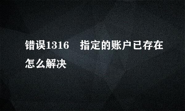 错误1316 指定的账户已存在怎么解决