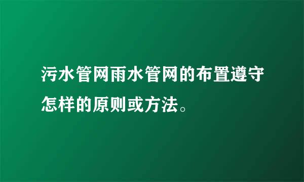 污水管网雨水管网的布置遵守怎样的原则或方法。