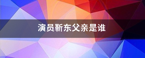 演员靳东父亲是谁