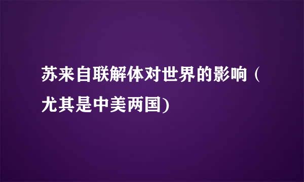 苏来自联解体对世界的影响（尤其是中美两国)