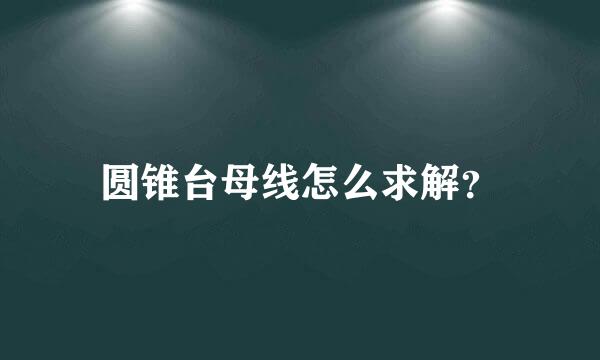 圆锥台母线怎么求解？