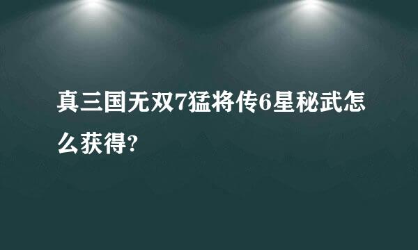 真三国无双7猛将传6星秘武怎么获得?