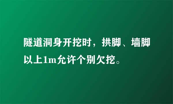 隧道洞身开挖时，拱脚、墙脚以上1m允许个别欠挖。