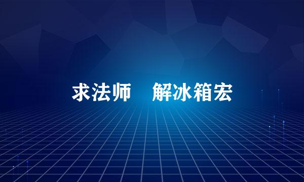 求法师 解冰箱宏