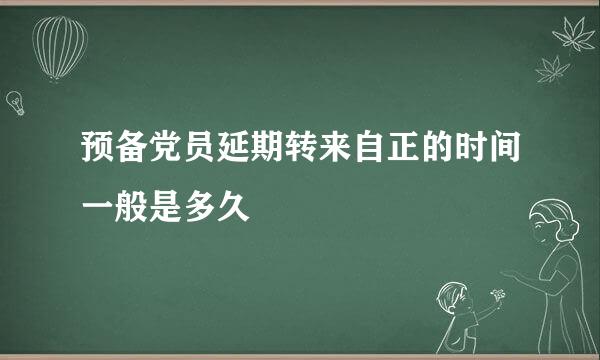 预备党员延期转来自正的时间一般是多久