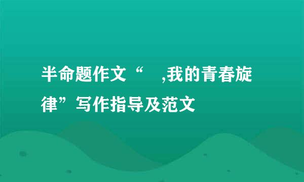 半命题作文“ ,我的青春旋律”写作指导及范文