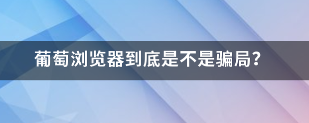 葡萄浏览器来自到底是不是骗局？