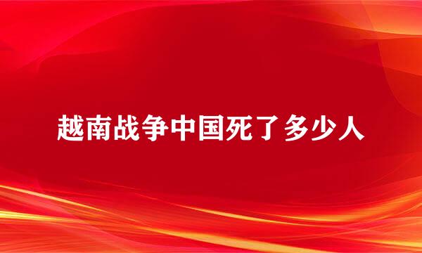 越南战争中国死了多少人