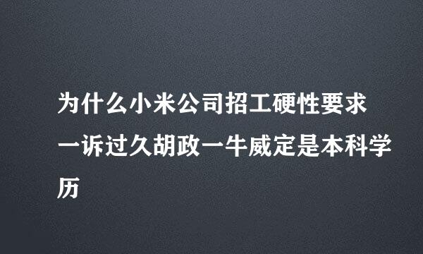 为什么小米公司招工硬性要求一诉过久胡政一牛威定是本科学历