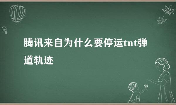 腾讯来自为什么要停运tnt弹道轨迹